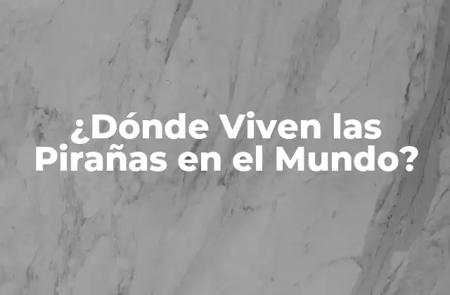 ¿dónde Viven las Pirañas en el Mundo?