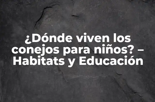 ¿dónde Viven los Conejos para Niños? – Habitats y Educación