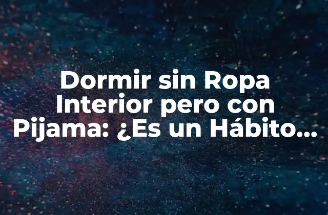 Dormir sin Ropa Interior pero con Pijama: ¿es un Hábito Saludable?