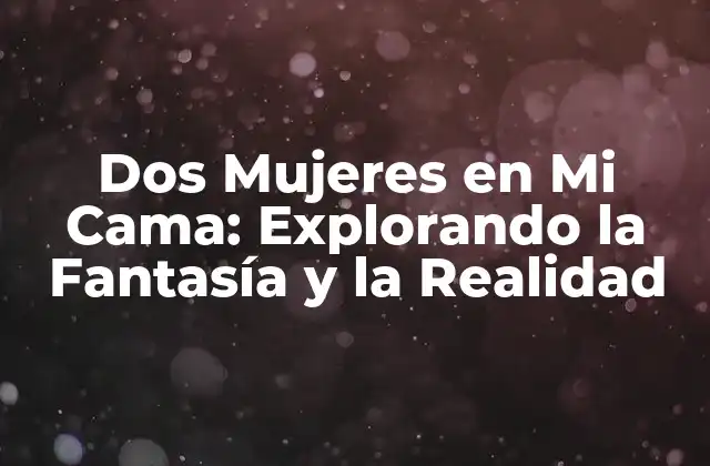 Dos Mujeres en Mi Cama: Explorando la Fantasía y la Realidad