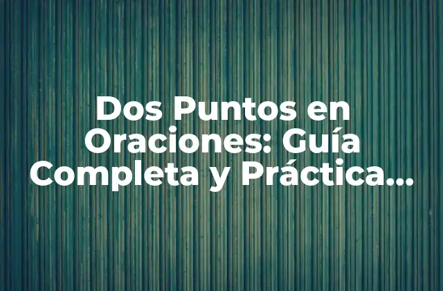 Dos Puntos en Oraciones: Guía Completa y Práctica para Su Uso Correcto