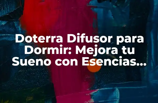 Doterra Difusor para Dormir: Mejora Tu Sueno con Esencias Naturales