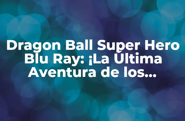 Dragon Ball Super Hero Blu Ray: ¡la Última Aventura de los Guerreros Z en Hd!