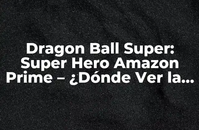 Dragon Ball Super: Super Hero Amazon Prime – ¿dónde Ver la Película?