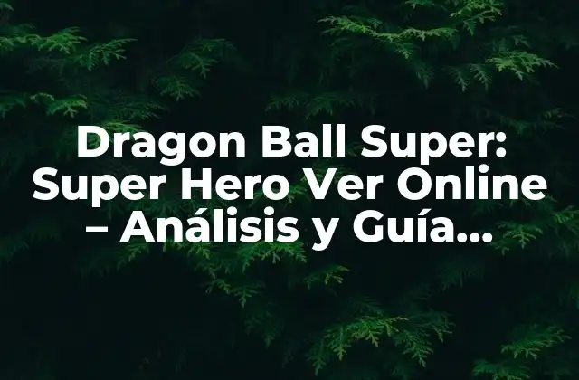 Dragon Ball Super: Super Hero Ver Online – Análisis y Guía Completa