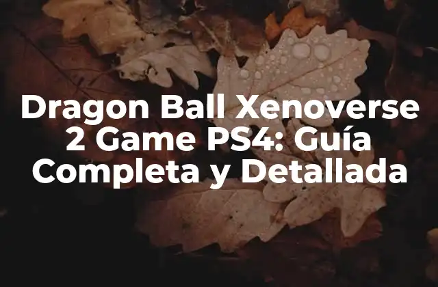 Dragon Ball Xenoverse 2 Game Ps4: Guía Completa y Detallada