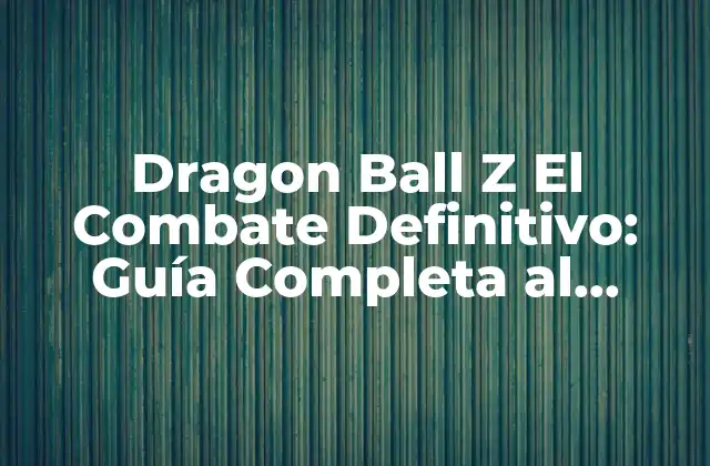 Dragon Ball Z el Combate Definitivo: Guía Completa Al Juego de Lucha