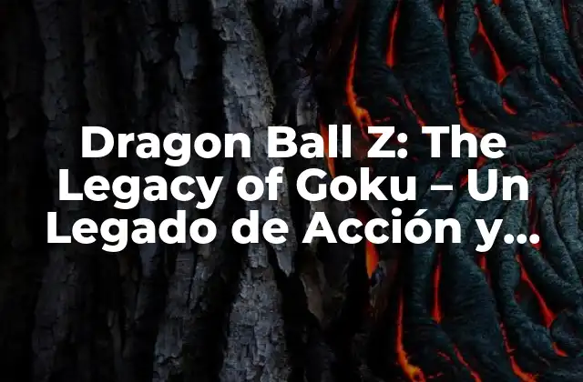 Dragon Ball Z: The Legacy Of Goku – un Legado de Acción y Aventura