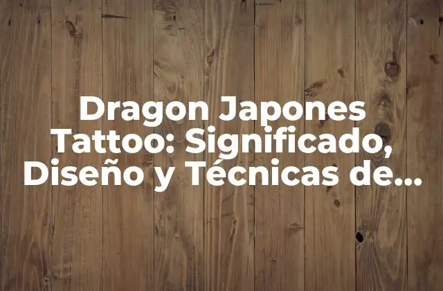 Dragon Japones Tattoo: Significado, Diseño y Técnicas de Tatuaje