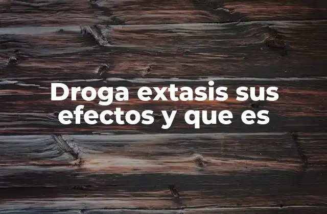 Droga Extasis Sus Efectos y que es