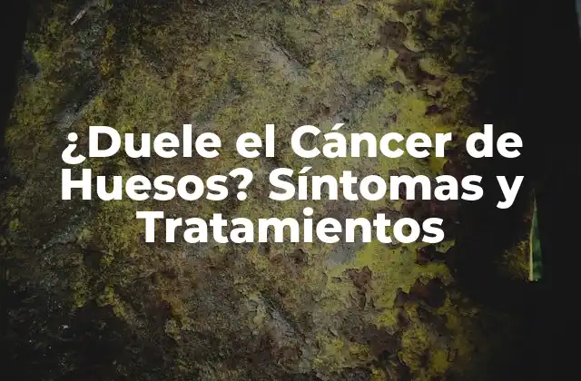¿duele el Cáncer de Huesos? Síntomas y Tratamientos