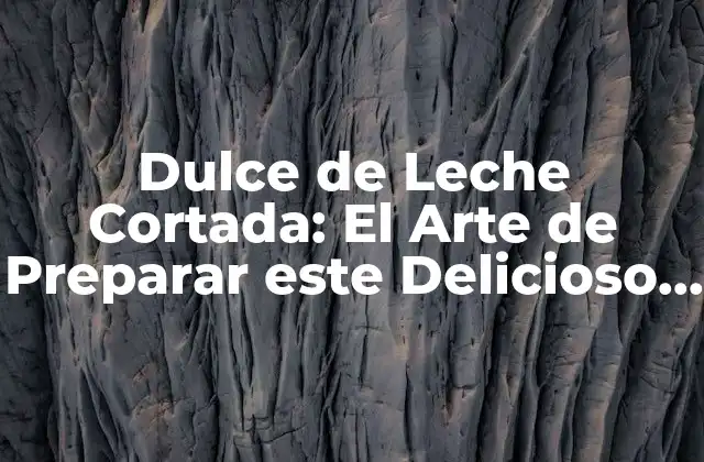 Orígenes y Historia de la Dulce de Leche Cortada