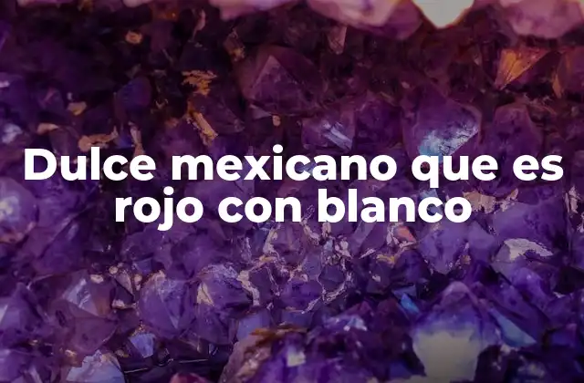 Dulce Mexicano que es Rojo con Blanco 2 La historia detrás del dulce rojo y blanco