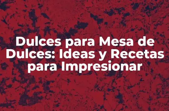 Dulces para Mesa de Dulces: Ideas y Recetas para Impresionar 2 ¿Qué son los Dulces para Mesa de Dulces?