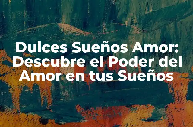Dulces Sueños Amor: Descubre el Poder Del Amor en Tus Sueños