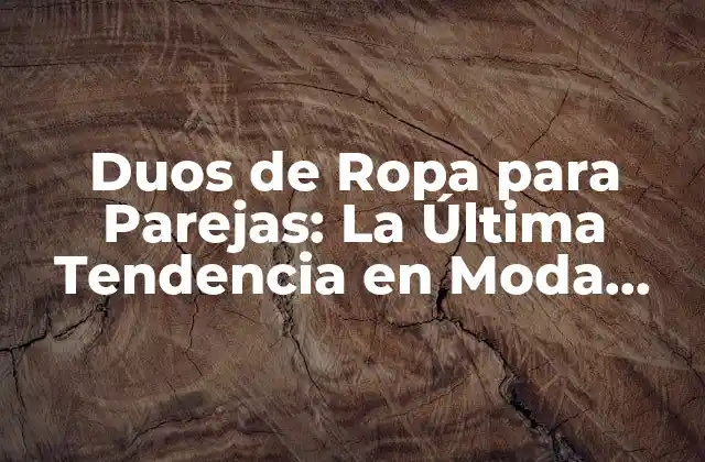 Duos de Ropa para Parejas: la Última Tendencia en Moda para Enamorados