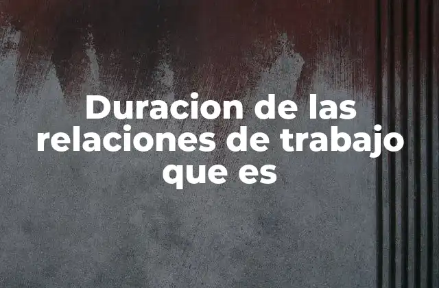 Duracion de las Relaciones de Trabajo que es