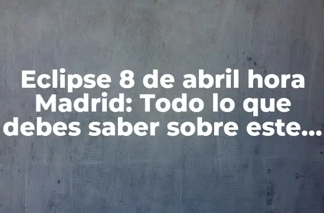 Eclipse 8 de Abril Hora Madrid: Todo Lo que Debes Saber sobre Este Fenómeno Celestial 2 ¿Qué es un eclipse solar?