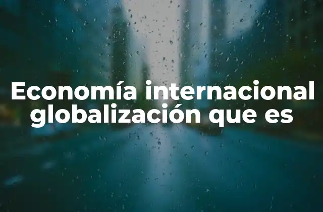 Economía Internacional Globalización que es