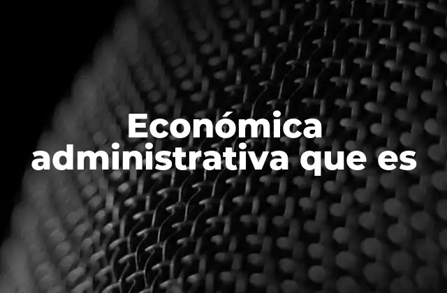 Económica Administrativa que es