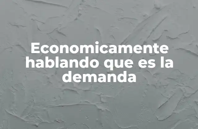 Economicamente Hablando que es la Demanda 2 Cómo se comporta la demanda en los mercados