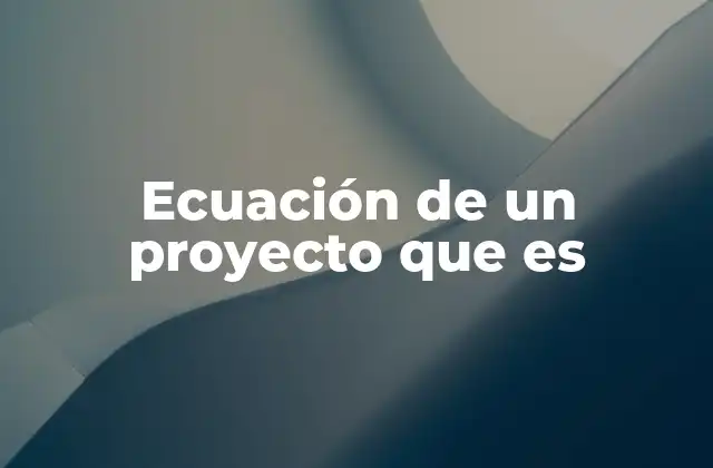 Ecuación de un Proyecto que es