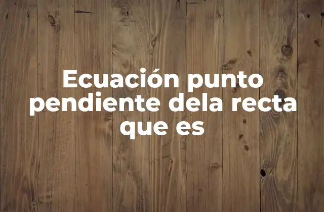 Ecuación Punto Pendiente Dela Recta que es