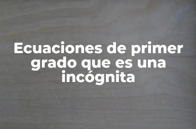 Ecuaciones de Primer Grado que es una Incógnita