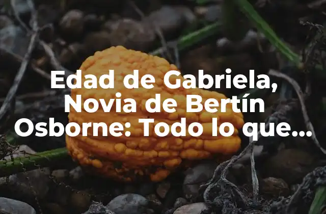 Edad de Gabriela, Novia de Bertín Osborne: Todo Lo que Necesitas Saber