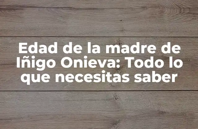 Edad de la Madre de Iñigo Onieva: Todo Lo que Necesitas Saber