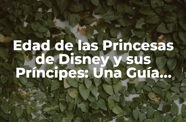 Edad de las Princesas de Disney y Sus Príncipes: una Guía Completa