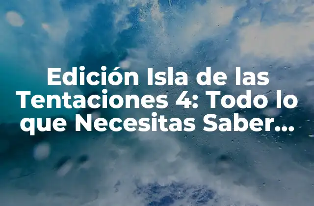 Edición Isla de las Tentaciones 4: Todo Lo que Necesitas Saber sobre el Reality Show