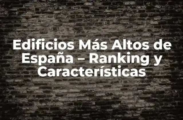 Edificios Más Altos de España – Ranking y Características