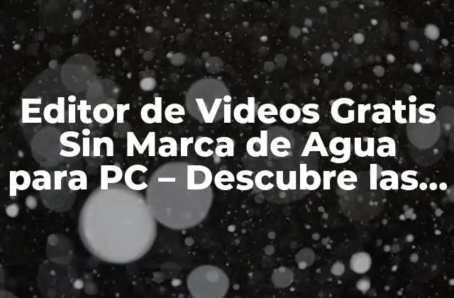 Editor de Videos Gratis sin Marca de Agua para Pc – Descubre las Mejores Opciones