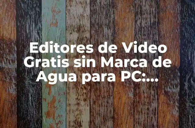 Editores de Video Gratis sin Marca de Agua para Pc: Descubre las Mejores Opciones
