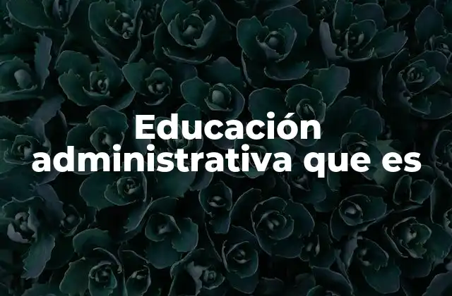 Educación Administrativa que es