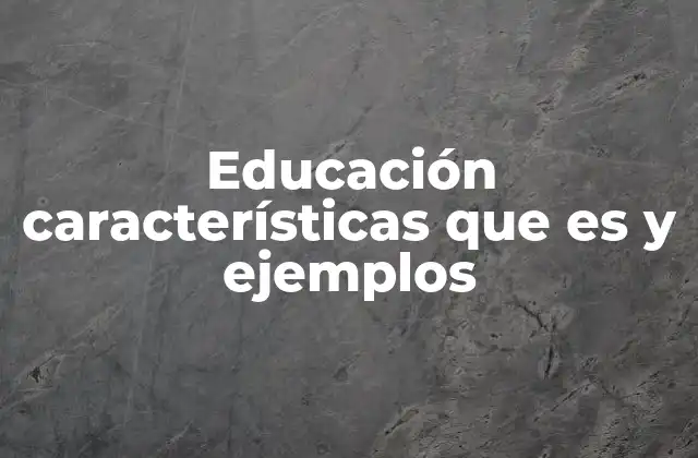 Educación Características que es y Ejemplos