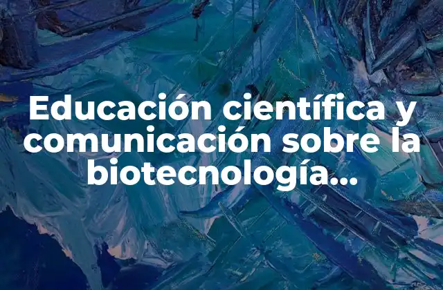 Educación Científica y Comunicación sobre la Biotecnología Alimentaria que es