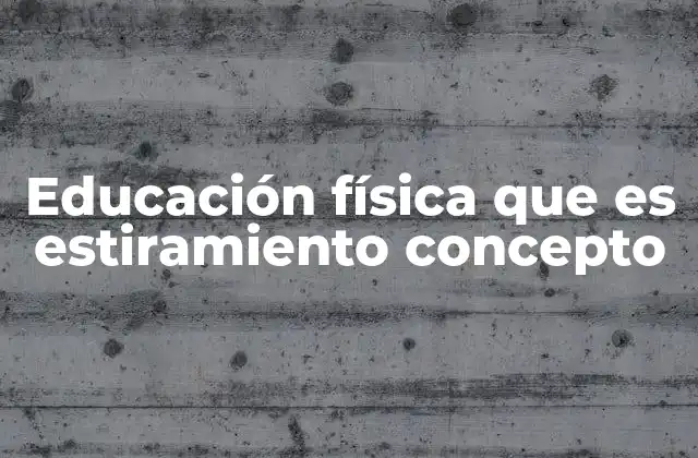 Educación Física que es Estiramiento Concepto