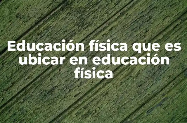 Educación Física que es Ubicar en Educación Física