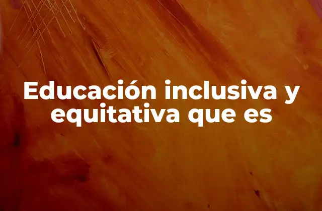 Educación Inclusiva y Equitativa que es