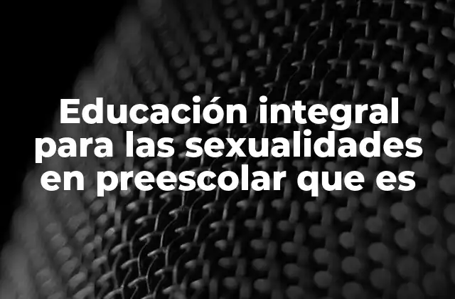 Educación Integral para las Sexualidades en Preescolar que es
