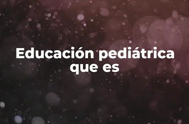 Educación Pediátrica que es