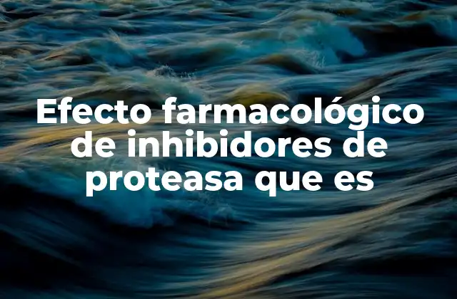 Efecto Farmacológico de Inhibidores de Proteasa que es