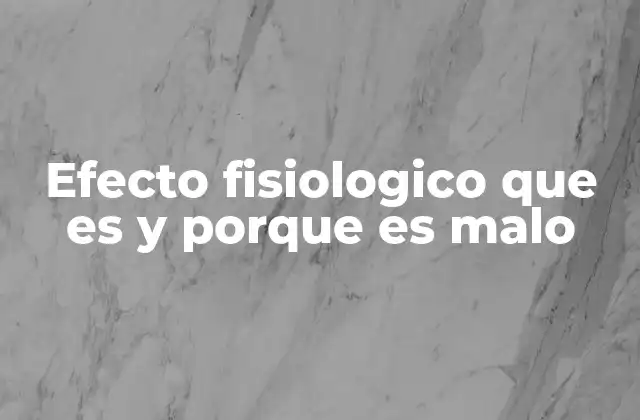 Efecto Fisiologico que es y Porque es Malo