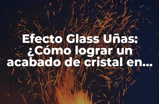 Efecto Glass Uñas: ¿cómo Lograr un Acabado de Cristal en Tus Uñas?