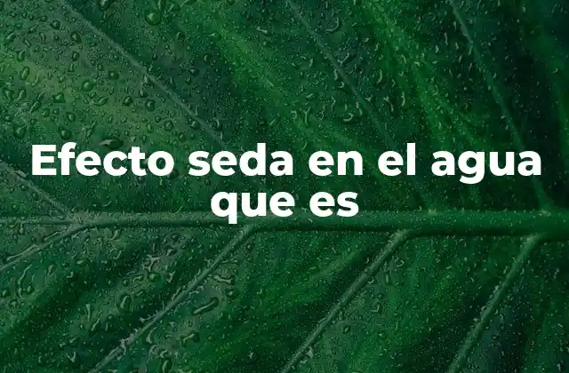 Efecto Seda en el Agua que es