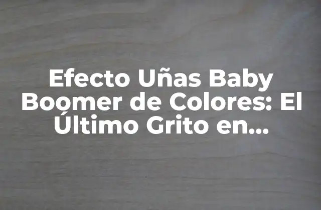 Efecto Uñas Baby Boomer de Colores: el Último Grito en Tendencias de Belleza