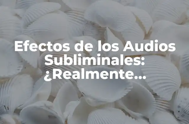 Efectos de los Audios Subliminales: ¿realmente Funcionan?