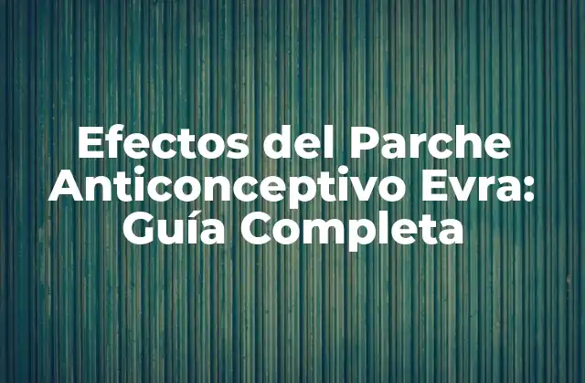 Efectos Del Parche Anticonceptivo Evra: Guía Completa